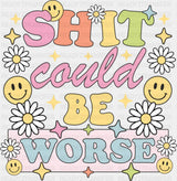 Shit Could Be Worse Flowers And Smileys - Mental Health DTF Transfer