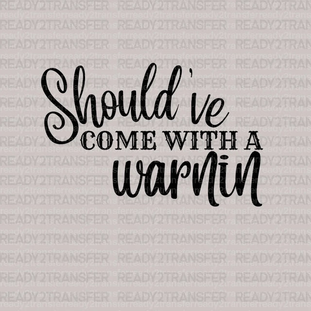 Should've Come With a Warnin DTF Transfer - ready2transfer