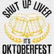 Shut Up Liver, It's Oktoberfest - Oktoberfest DTF Transfers ready2transfer Dark Color Design (See Imaging)