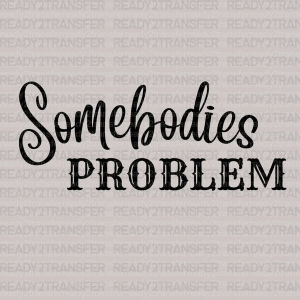 Somebodies Problem DTF Transfer