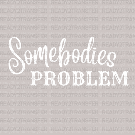 Somebodies Problem DTF Transfer - ready2transfer