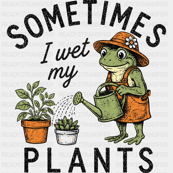 Sometimes I Wet My Plants - Gardening DTF Transfers
