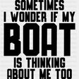Sometimes I Wonder If My Boat... - Boating DTF Transfers ready2transfer Dark Color Design (See Imaging)