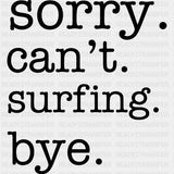 Sorry. Can't. Surfing. Bye. - Surfing DTF Transfers ready2transfer Dark Color Design (See Imaging)