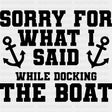 Sorry For What I Said, While Docking The Boat - Boating DTF Transfers ready2transfer Dark Color Design (See Imaging)