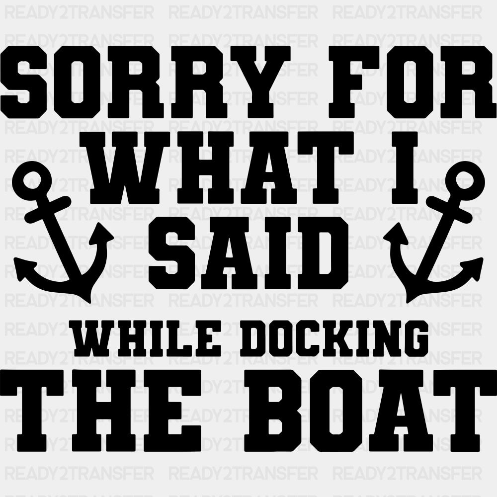 Sorry For What I Said, While Docking The Boat - Boating DTF Transfers ready2transfer Dark Color Design (See Imaging)