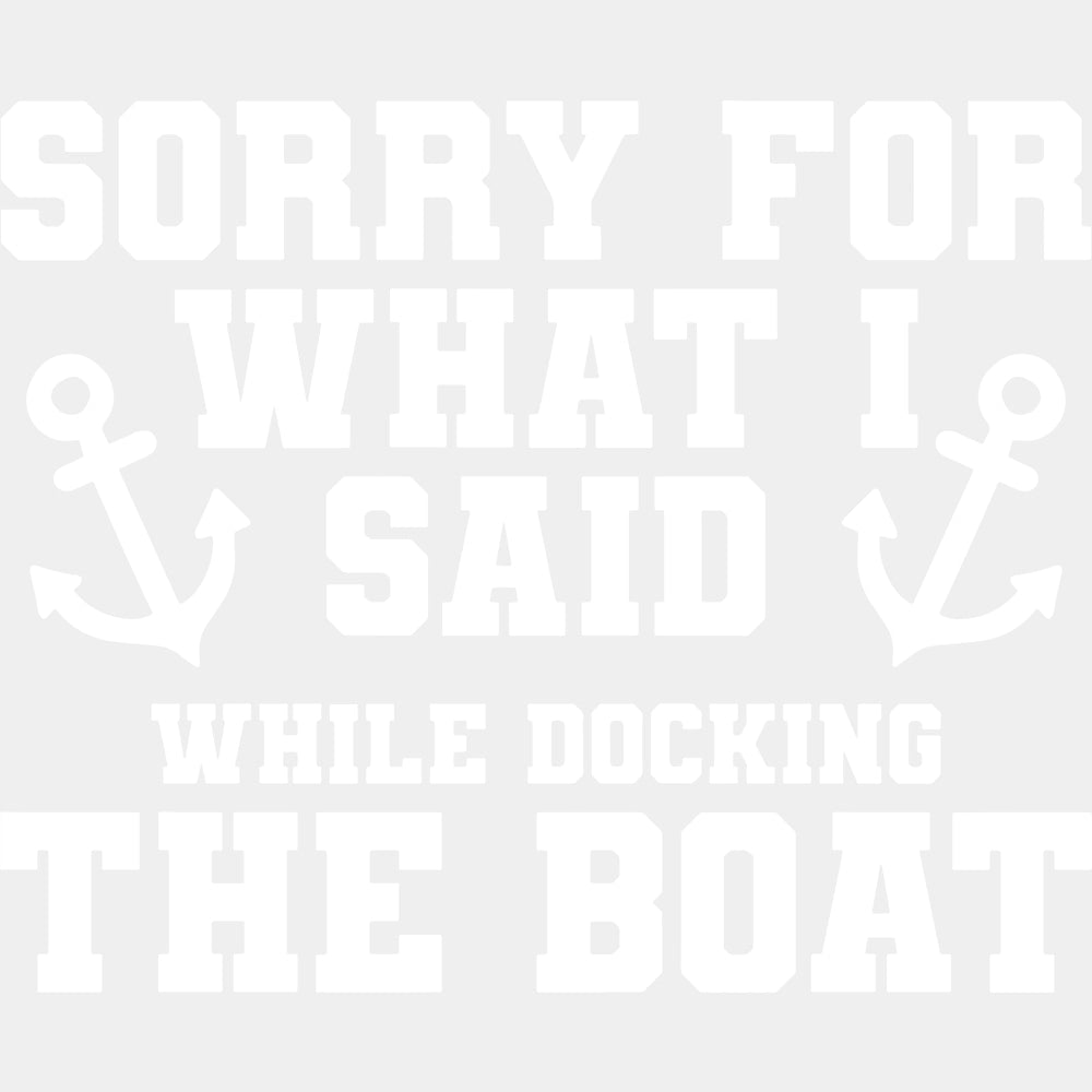 Sorry For What I Said, While Docking The Boat - Boating DTF Transfers ready2transfer Light Color Design (See Imaging)