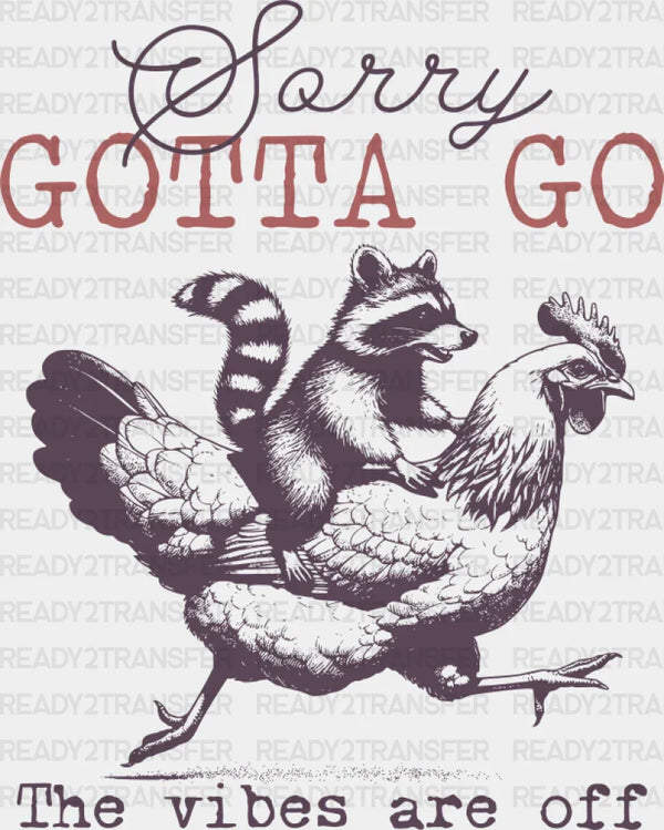 Sorry Gotta Go The Vibes Are Off - Funny DTF Transfer