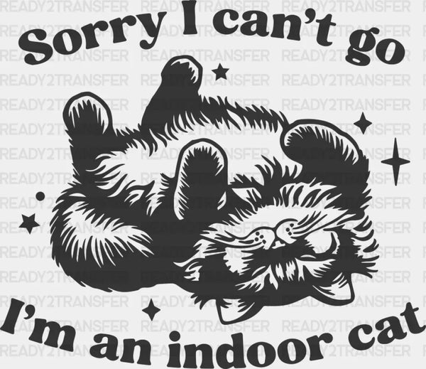 Sorry I Can't Go I'm An Indoor Cat - Cat DTF Transfer