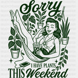Sorry I Have Plants This Weekend - Gardening DTF Transfers - Adult Unisex - S & M (10’’) / Dark Color Design (See