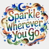 Sparkle Wherever You Go - Quotes DTF Transfers ready2transfer Light Color Design (See Imaging)