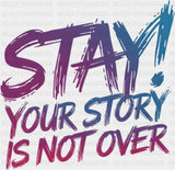 Stay Your Story Is Not Over - Suicide Awareness DTF Transfer