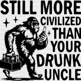 Still More Civilized Than Your Drunk Uncle - Uncle DTF Transfers ready2transfer Dark Color Design (See Imaging)