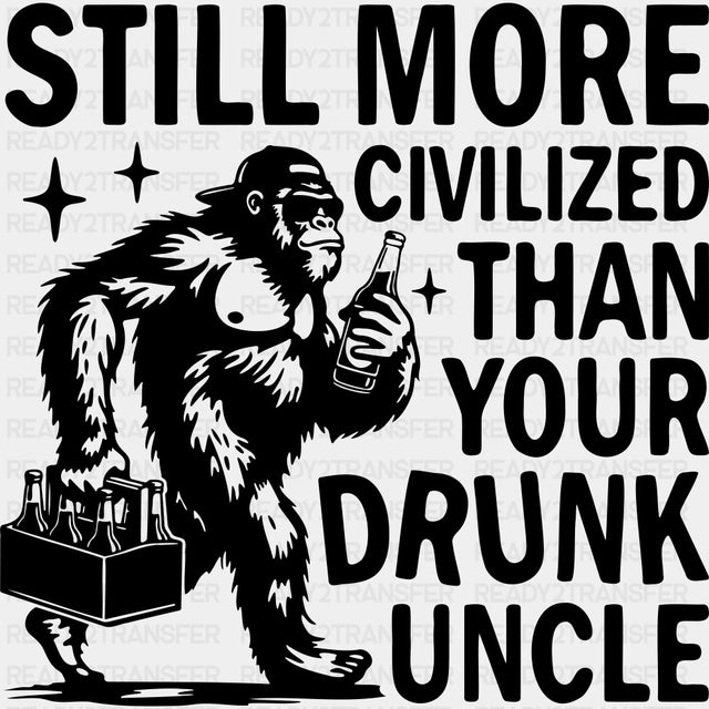 Still More Civilized Than Your Drunk Uncle - Uncle DTF Transfers ready2transfer Dark Color Design (See Imaging)