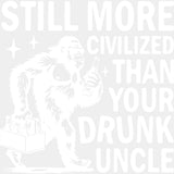 Still More Civilized Than Your Drunk Uncle - Uncle DTF Transfers ready2transfer Light Color Design (See Imaging)