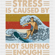 Stress Is Caused By Not Surfing Enough - Surfing DTF Transfers ready2transfer
