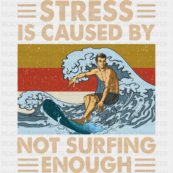 Stress Is Caused By Not Surfing Enough - Surfing DTF Transfers