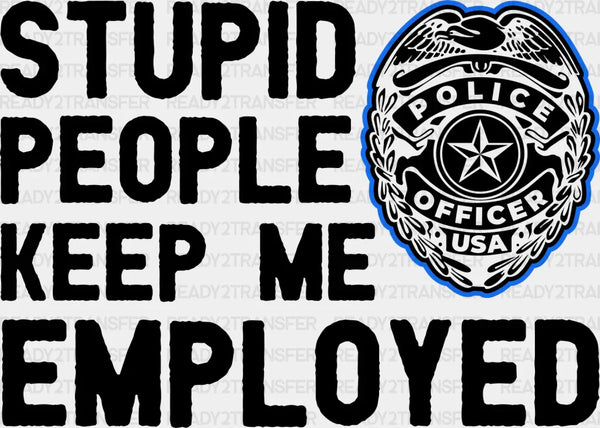 Stupid People Keep Me Employed - Police DTF Transfer