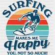 Surfing Makes Me Happy, You, Not So Much - Surfing DTF Transfers ready2transfer