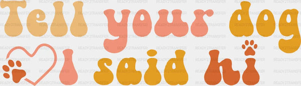 Tell Your Dog I Said Hi - Dogs Iron On DTF Transfer