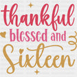Thankful Blessed And Sixteen - Sweet 16 DTF Transfers ready2transfer