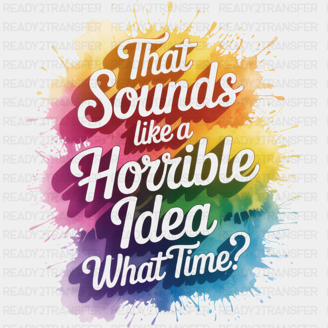 That Sounds Like A Horrible Idea, What Time? - Funny DTF Transfers ready2transfer