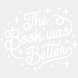 The Book Was Better - Reading DTF Transfers - Adult Unisex - S & M (10’’) / Light Color Design (See Imaging)