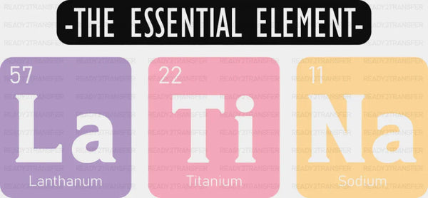 The Essential Element La Ti Na - Hispanic Heritage Month DTF Transfer