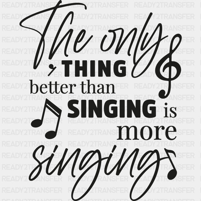 The Only Thing Better Than Singing Is More Singing - Singing DTF Transfers ready2transfer Dark Color Design (See Imaging)