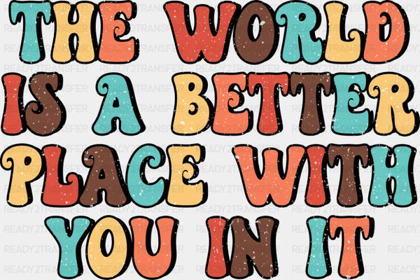 The World Is A Better Place With You In It - Good Vibes DTF Transfer