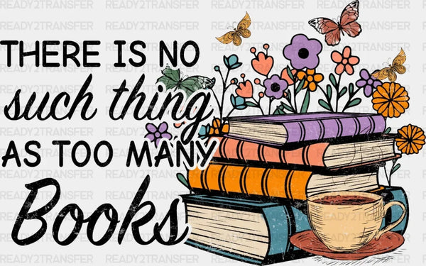 THERE IS NO SUCH THING AS TOO MANY BOOKS DTF Transfer