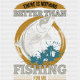 There Is Nothing Better Than Fishing - Fishing DTF Transfers ready2transfer Dark Color Design (See Imaging)