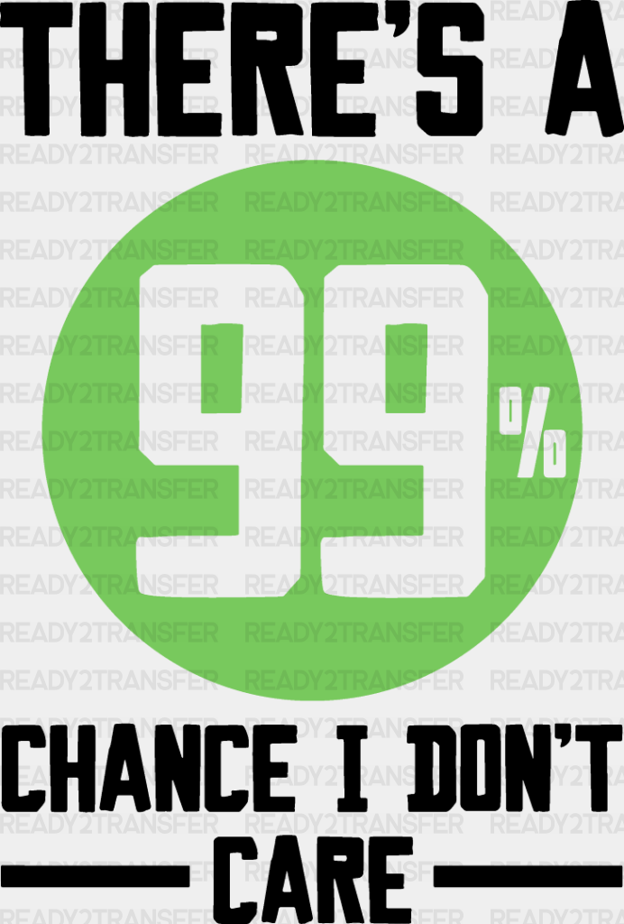 There’s A 99% Chance I Don’t Care - Funny Dtf Heat Transfer Adult Unisex S & M (10’’) /