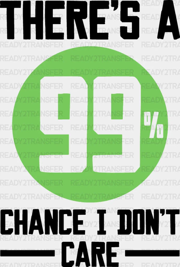 There's A 99% Chance I Don't Care - Funny DTF Heat Transfer