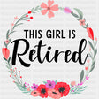This Girl Is Retired, Flowers - Retirement DTF Transfers ready2transfer Dark Color Design (See Imaging)