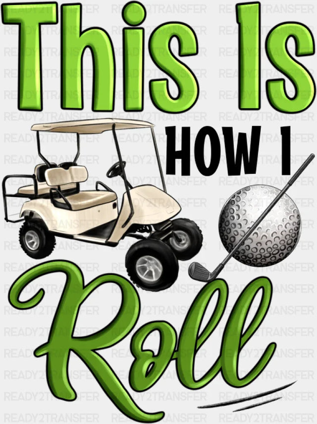 This Is How I Roll Golf Cart - Golf DTF Transfer Adult Unisex - S & M (10’’) / Dark Color Design (See Imaging)