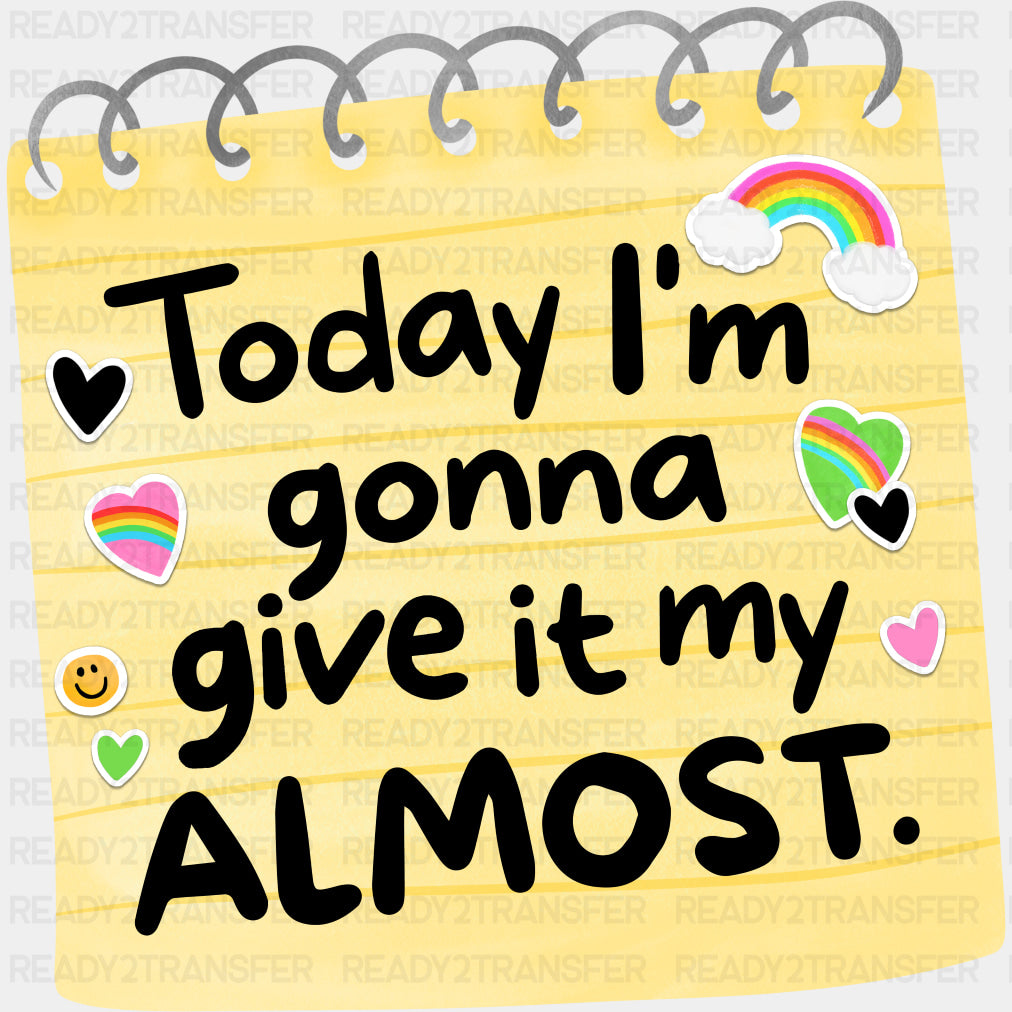 Today I'm Gonna Give It My Almost - Mental Health DTF Transfers ready2transfer
