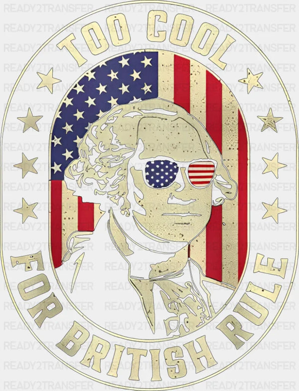 Too Cool For British Rule - 4th Of July DTF Transfer