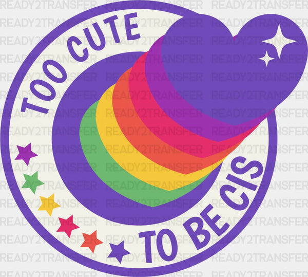 Too Cute To Be Cis - Transgender Iron On DTF Transfer