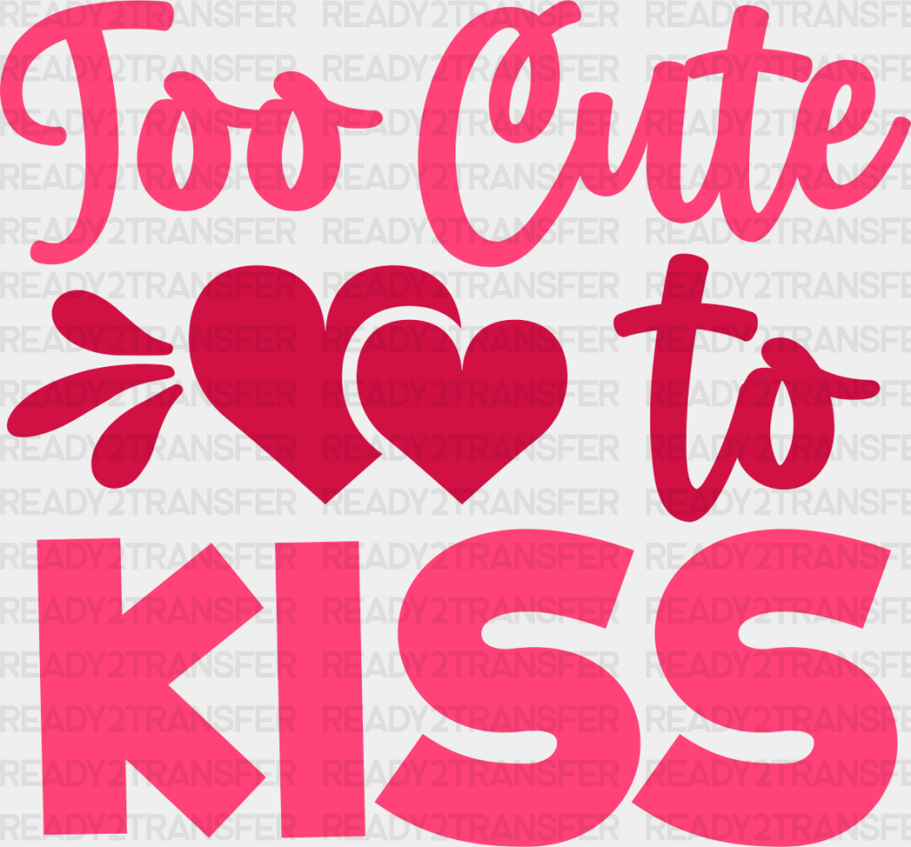 Too Cute To Kiss - Valentine’s Day Dtf Heat Transfer