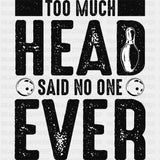 Too Much Head, Said No One Ever - Bowling DTF Transfers ready2transfer Dark Color Design (See Imaging)