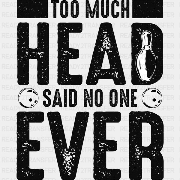 Too Much Head, Said No One Ever - Bowling DTF Transfers