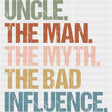 Uncle, The Man, The Myth, The Bad Influence - Uncle DTF Transfers ready2transfer
