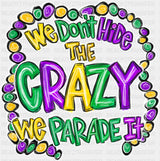 We Don’t Hide The Crazy We Parade It - Mardi Gras DTF Transfer
