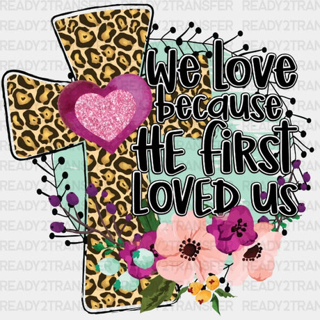 We Love Because He First Loved Us Easter Dtf Heat Transfer Design