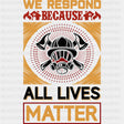 We Respond Because All Lives Matter - Fire Department DTF Transfers ready2transfer Dark Color Design (See Imaging)