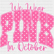 We Wear Pink In October - Breast Cancer DTF Transfers