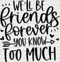 We’ll Be Friends Forever You Know Too Much - Bff Dtf Transfer Adult Unisex S & M (10’’) /