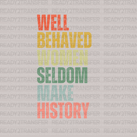 Well Behaved Women Seldom Make History DTF Transfer - ready2transfer