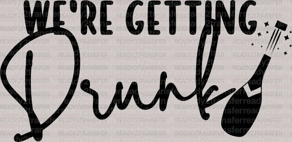 WE'RE GETTING DRUNK DTF Transfer